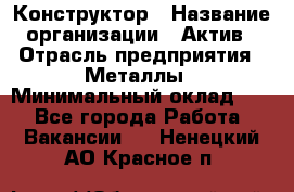 Конструктор › Название организации ­ Актив › Отрасль предприятия ­ Металлы › Минимальный оклад ­ 1 - Все города Работа » Вакансии   . Ненецкий АО,Красное п.